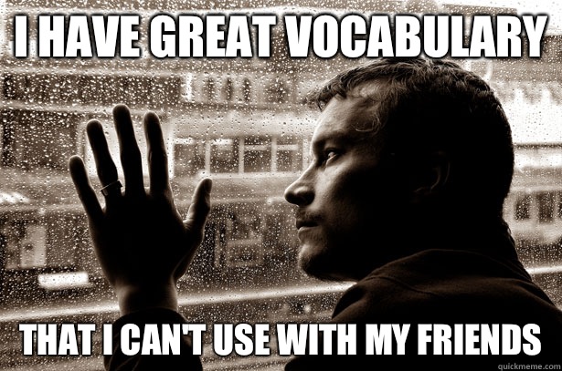 I have great vocabulary  That I can't use with my friends   Over-Educated Problems