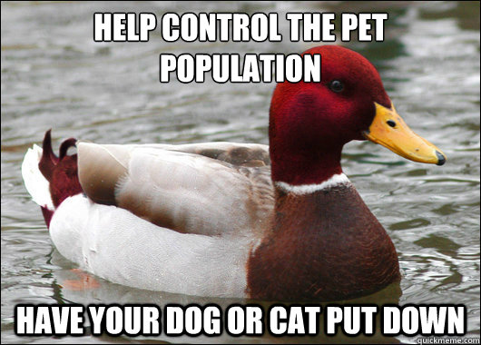 help control the pet population
 have your dog or cat put down  Malicious Advice Mallard