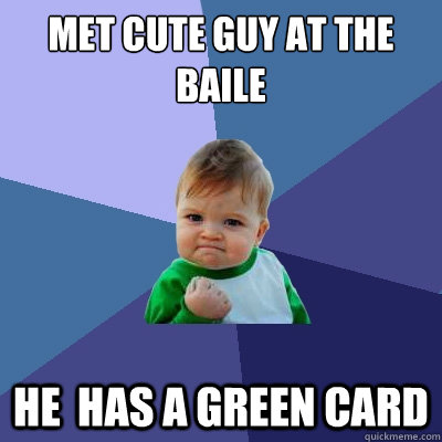 Met cute guy at the baile he  has a green card  Success Kid