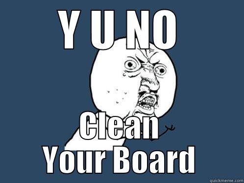 Y U NO CLEAN YOUR BOARD Y U No