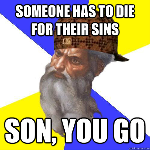 someone has to die for their sins son, you go - someone has to die for their sins son, you go  Scumbag Advice God