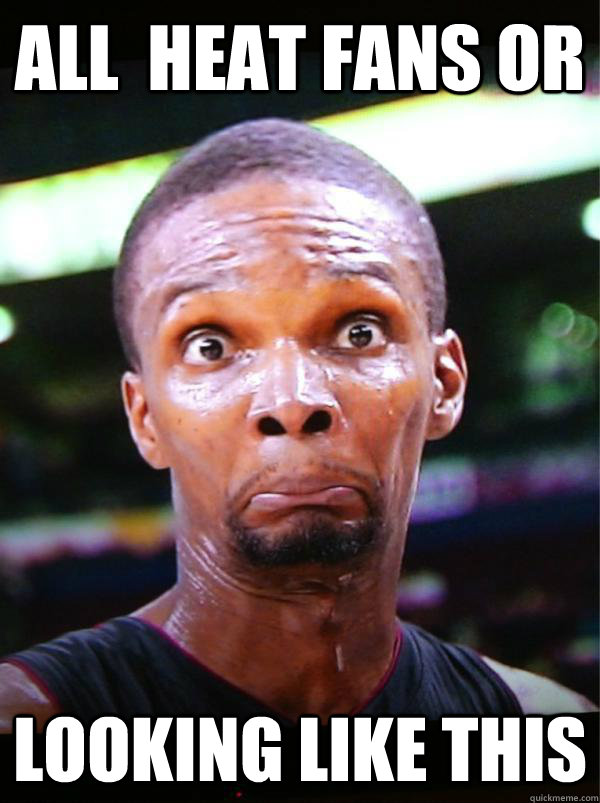 All  Heat fans or  looking like this  