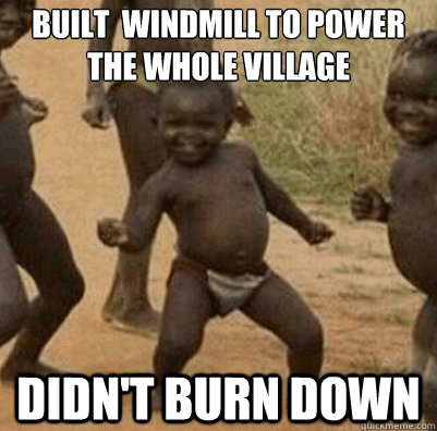 built  windmill to power the whole village didn't burn down  Third World Success Kid