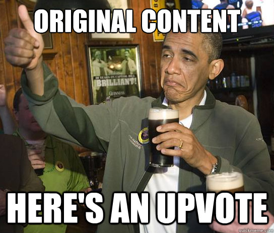 Original content here's an upvote  Upvoting Obama