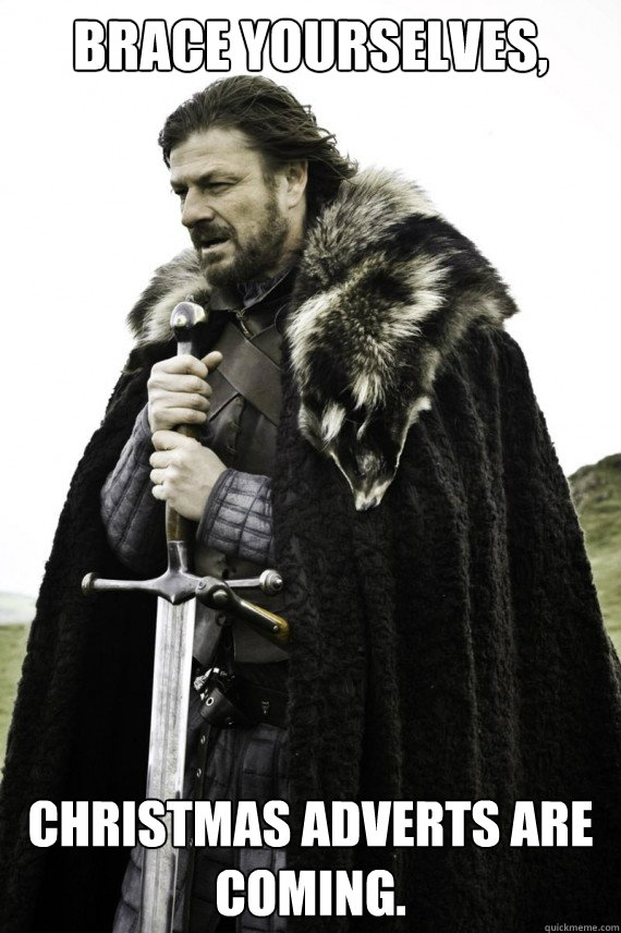 Brace yourselves, Christmas adverts are coming.  Brace yourself