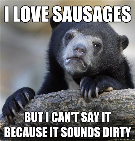 I LOVE SAUSAGES  But I can't say it because it sounds dirty  