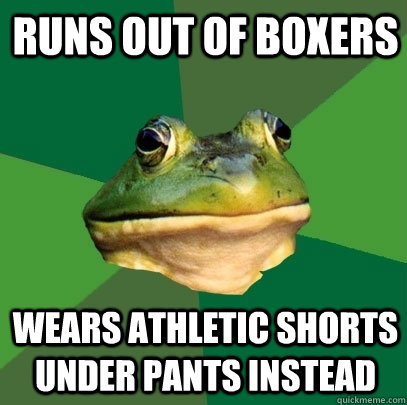 runs out of boxers wears athletic shorts under pants instead  Foul Bachelor Frog