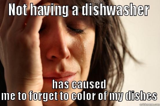 NOT HAVING A DISHWASHER HAS CAUSED ME TO FORGET TO COLOR OF MY DISHES First World Problems
