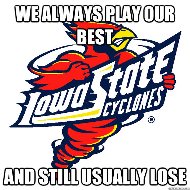 We always play our best and still usually lose  Iowa State Cyclones