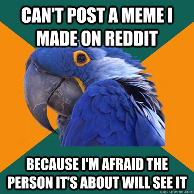 can't post a meme I made on reddit because i'm afraid the person it's about will see it  Paranoid Parrot