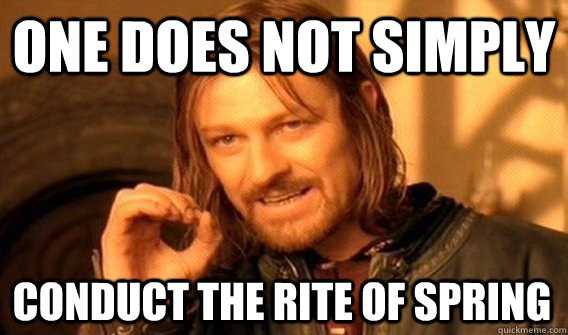 ONE DOES NOT SIMPLY CONDUCT THE RITE OF SPRING  One Does Not Simply