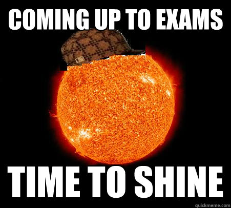 Coming up to exams time to shine - Coming up to exams time to shine  Scumbag Sun