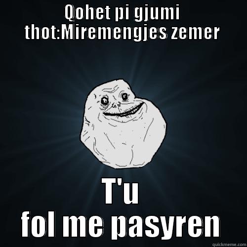 ehhhhh shoki - QOHET PI GJUMI THOT:MIREMENGJES ZEMER T'U FOL ME PASYREN Forever Alone