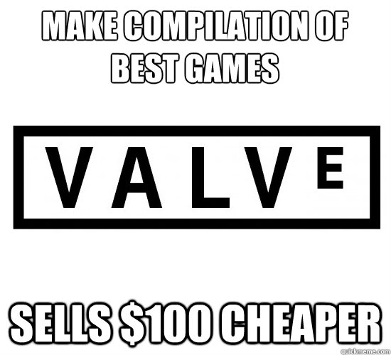 Make compilation of
best games sells $100 cheaper - Make compilation of
best games sells $100 cheaper  Good Guy Valve