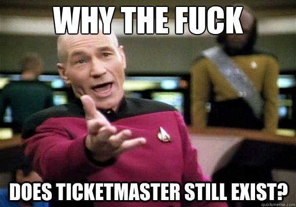 Why the fuck does ticketmaster still exist?  Why The Fuck Picard