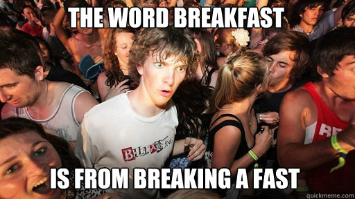 the word breakfast
 is from breaking a fast  Sudden Clarity Clarence