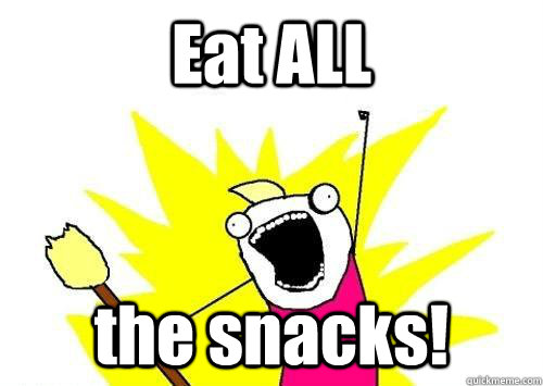 Eat ALL the snacks!  eat all the snacks