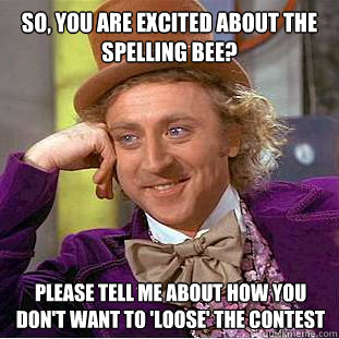 So, you are excited about the spelling bee? Please tell me about how you don't want to 'loose' the contest  Condescending Wonka