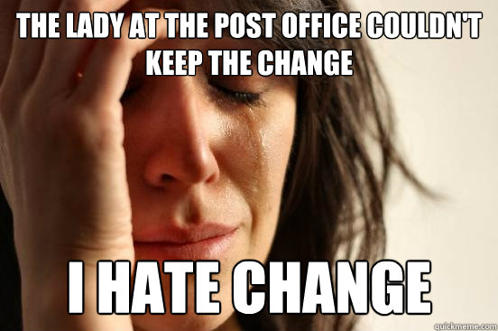 The lady at the post office couldn't keep the change I hate change  First World Problems