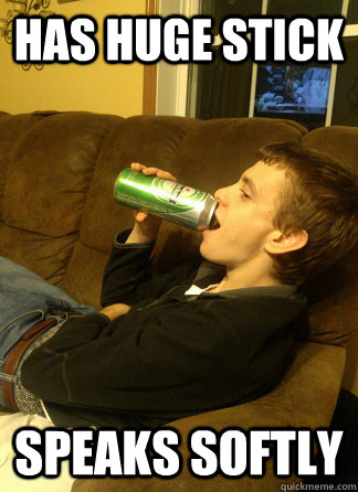 Has huge stick Speaks Softly  