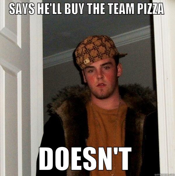 SAYS HE'LL BUY THE TEAM PIZZA DOESN'T Scumbag Steve