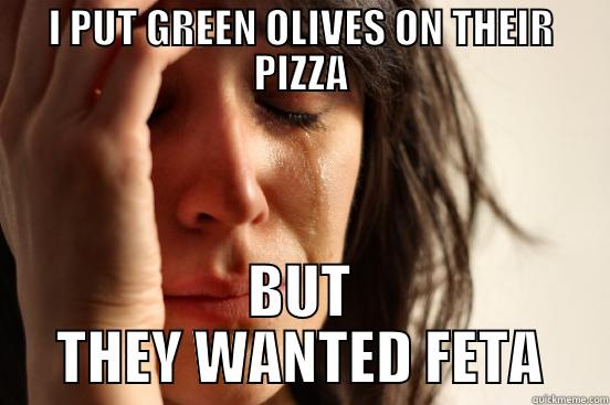 I PUT GREEN OLIVES ON THEIR PIZZA BUT THEY WANTED FETA First World Problems