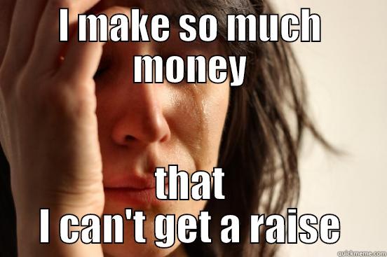I MAKE SO MUCH MONEY THAT I CAN'T GET A RAISE First World Problems