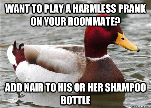 Want to play a harmless prank on your roommate? Add Nair to his or her shampoo bottle  Malicious Advice Mallard