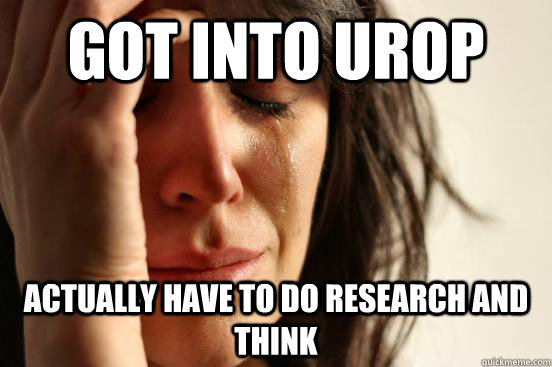 Got into UROP actually have to do research and think  First World Problems