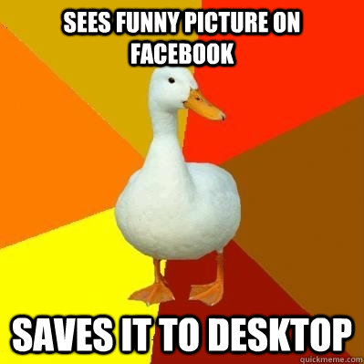 sees funny picture on facebook saves it to desktop  Tech Impaired Duck