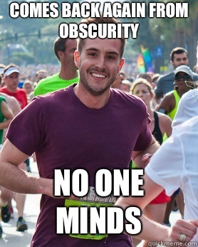Comes back again from Obscurity No one minds  Ridiculously photogenic guy