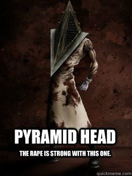 pyramid head the rape is strong with this one.  Pyramid Head
