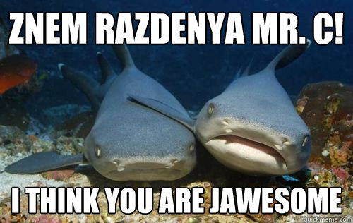 Znem Razdenya Mr. C! i think you are jawesome  Compassionate Shark Friend