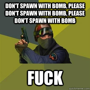 don't spawn with bomb, please don't spawn with bomb, please don't spawn with bomb fuck - don't spawn with bomb, please don't spawn with bomb, please don't spawn with bomb fuck  CounterstrikeSource Logic