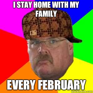 I stay home with my family Every February   Scumbag Andy Reid