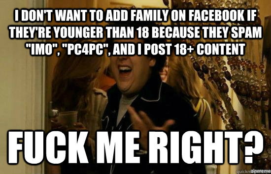 I don't want to add family on facebook if they're younger than 18 because they spam 