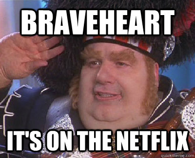 Braveheart it's on the netflix  Fat Bastard