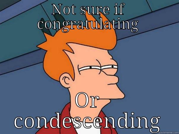 NOT SURE IF CONGRATULATING OR CONDESCENDING Futurama Fry