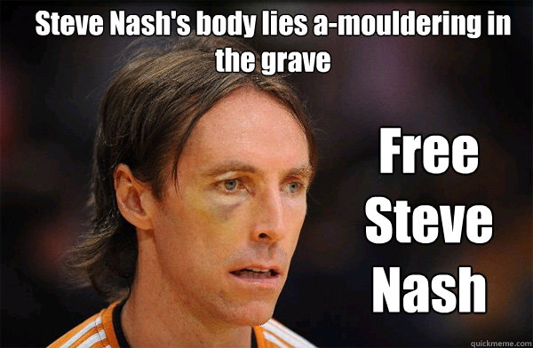 Steve Nash's body lies a-mouldering in the grave Free Steve Nash - Steve Nash's body lies a-mouldering in the grave Free Steve Nash  Free Steve Nash