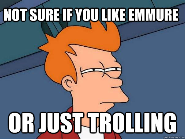 Not sure if you like emmure or just trolling  Futurama Fry