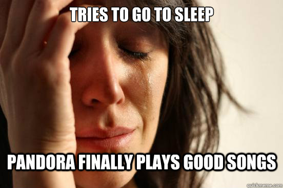 Tries to go to sleep Pandora finally plays good songs  First World Problems