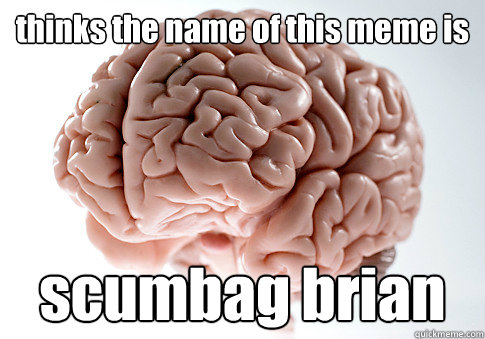 thinks the name of this meme is scumbag brian - thinks the name of this meme is scumbag brian  Scumbag Brain