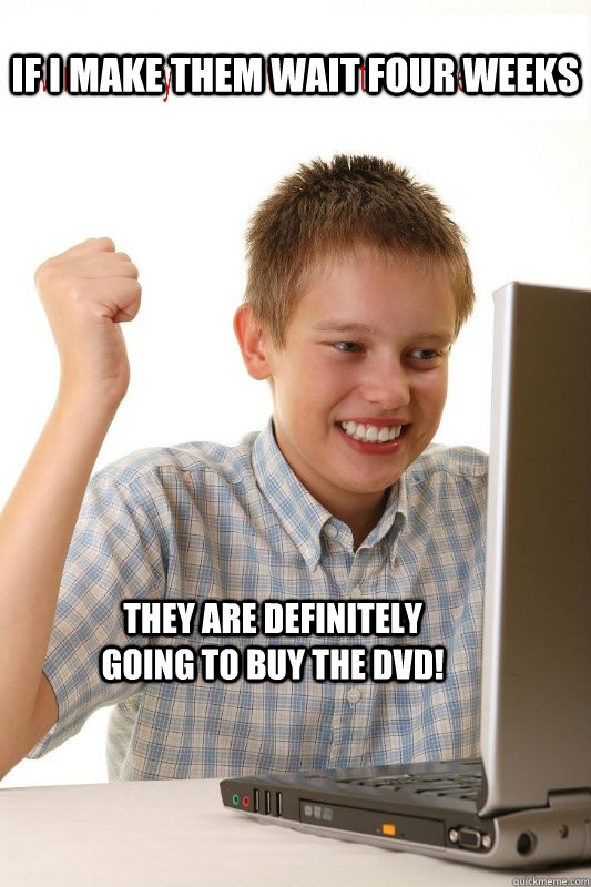If i make them wait four weeks they are definitely going to buy the dvd!  First Day On Internet Kid