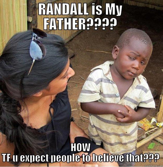 RANDALL IS MY FATHER???? HOW TF U EXPECT PEOPLE TO BELIEVE THAT??? Skeptical Third World Kid
