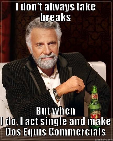 I DON'T ALWAYS TAKE BREAKS BUT WHEN I DO, I ACT SINGLE AND MAKE DOS EQUIS COMMERCIALS The Most Interesting Man In The World