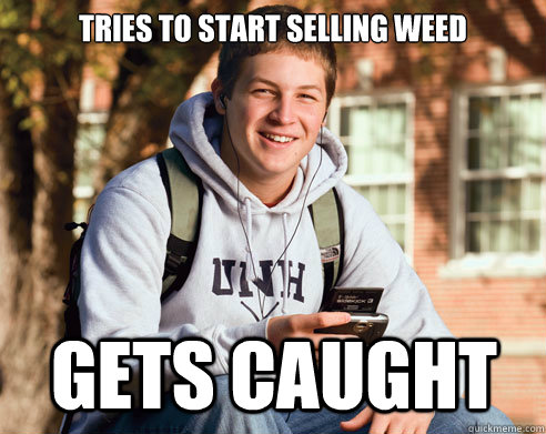 Tries to start selling weed  gets caught   College Freshman