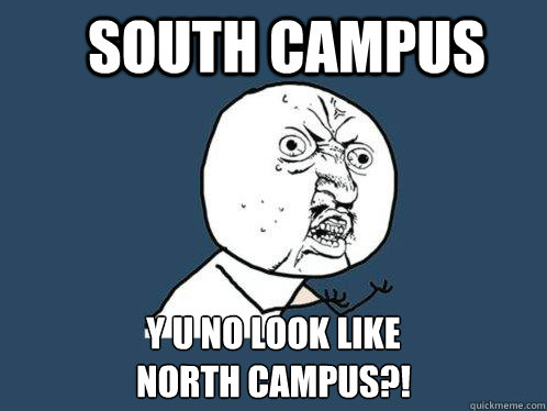 SOUTH CAMPUS y u no look like 
north campus?!  Y U No