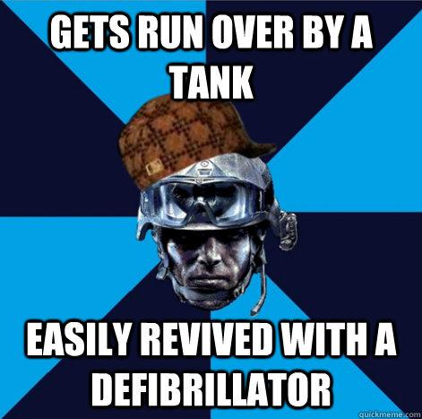 Gets run over by a tank Easily revived with a defibrillator   