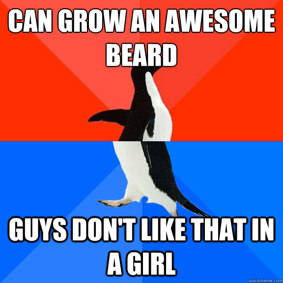 Can grow an awesome beard guys don't like that in a girl  Socially Awesome Awkward Penguin