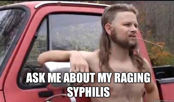  Ask me about my raging syphilis  Almost Politically Correct Redneck